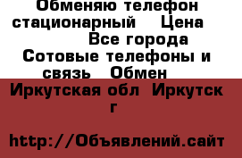 Обменяю телефон стационарный. › Цена ­ 1 500 - Все города Сотовые телефоны и связь » Обмен   . Иркутская обл.,Иркутск г.